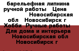 барельефная липнина ручной работы › Цена ­ 35000-40000 - Новосибирская обл., Новосибирск г. Хобби. Ручные работы » Для дома и интерьера   . Новосибирская обл.,Новосибирск г.